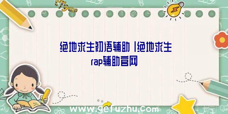 「绝地求生初语辅助」|绝地求生rap辅助官网